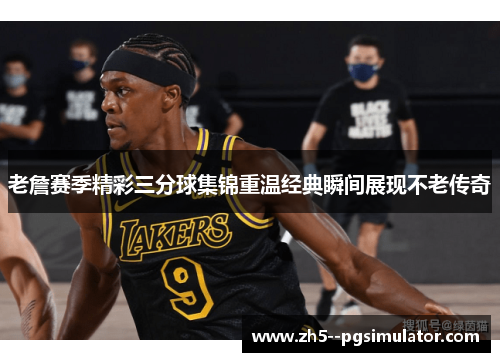 老詹赛季精彩三分球集锦重温经典瞬间展现不老传奇