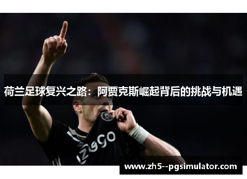 荷兰足球复兴之路：阿贾克斯崛起背后的挑战与机遇