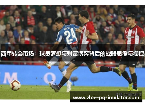西甲转会市场：球员梦想与财富博弈背后的战略思考与操控