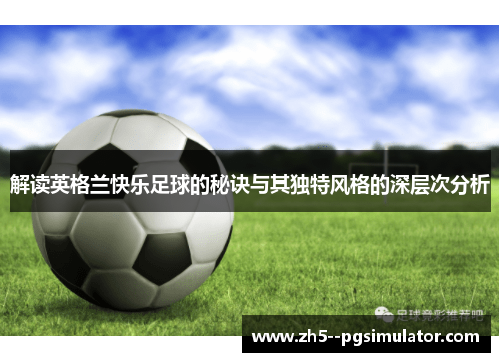 解读英格兰快乐足球的秘诀与其独特风格的深层次分析