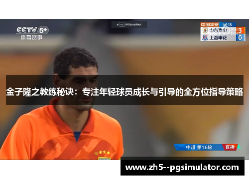 金子隆之教练秘诀：专注年轻球员成长与引导的全方位指导策略