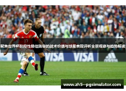 聚焦世界杯阶段性最佳阵容的战术价值与球星表现评析全景观察与趋势解读