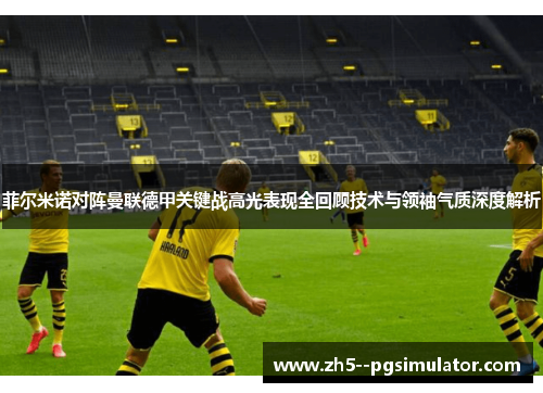 菲尔米诺对阵曼联德甲关键战高光表现全回顾技术与领袖气质深度解析