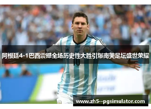 阿根廷4-1巴西震撼全场历史性大胜引爆南美足坛盛世荣耀 阿根廷4-1巴西震撼全场历史性大胜引爆南美足坛盛世荣耀