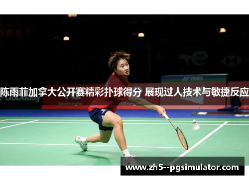 陈雨菲加拿大公开赛精彩扑球得分 展现过人技术与敏捷反应 陈雨菲加拿大公开赛精彩扑球得分 展现过人技术与敏捷反应
