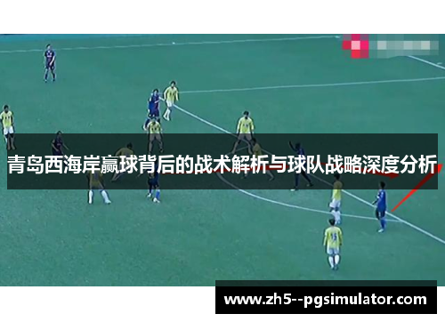 青岛西海岸赢球背后的战术解析与球队战略深度分析