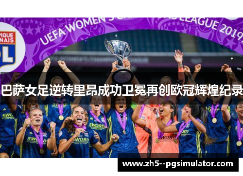 巴萨女足逆转里昂成功卫冕再创欧冠辉煌纪录