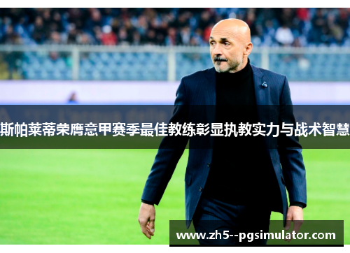 斯帕莱蒂荣膺意甲赛季最佳教练彰显执教实力与战术智慧 斯帕莱蒂荣膺意甲赛季最佳教练彰显执教实力与战术智慧