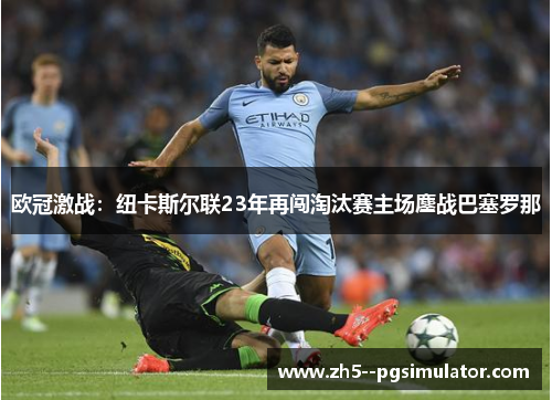 欧冠激战:纽卡斯尔联23年再闯淘汰赛主场鏖战巴塞罗那 欧冠激战:纽卡斯尔联23年再闯淘汰赛主场鏖战巴塞罗那