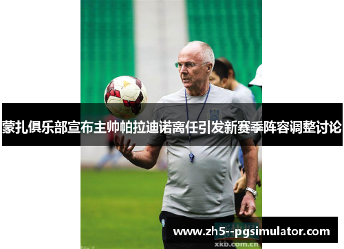 蒙扎俱乐部宣布主帅帕拉迪诺离任引发新赛季阵容调整讨论