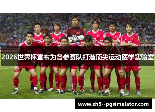 2026世界杯宣布为各参赛队打造顶尖运动医学实验室 2026世界杯宣布为各参赛队打造顶尖运动医学实验室