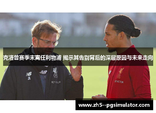 克洛普赛季末离任利物浦 揭示其告别背后的深层原因与未来走向 克洛普赛季末离任利物浦 揭示其告别背后的深层原因与未来走向