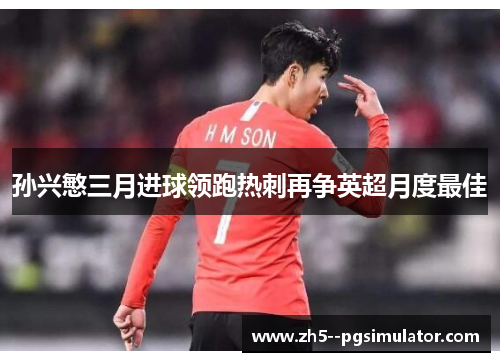孙兴慜三月进球领跑热刺再争英超月度最佳