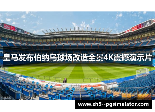 皇马发布伯纳乌球场改造全景4K震撼演示片