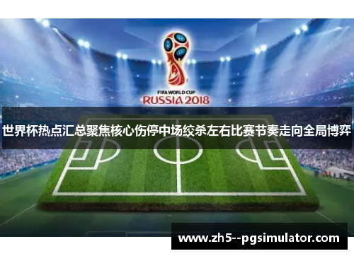 世界杯热点汇总聚焦核心伤停中场绞杀左右比赛节奏走向全局博弈
