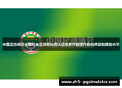中国足协启动全国社会足球裁判员认证体系升级提升裁判质量和服务水平
