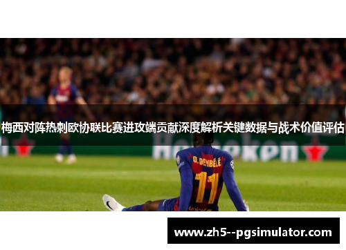 梅西对阵热刺欧协联比赛进攻端贡献深度解析关键数据与战术价值评估 梅西对阵热刺欧协联比赛进攻端贡献深度解析关键数据与战术价值评估