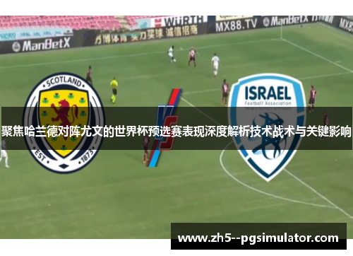 聚焦哈兰德对阵尤文的世界杯预选赛表现深度解析技术战术与关键影响 聚焦哈兰德对阵尤文的世界杯预选赛表现深度解析技术战术与关键影响