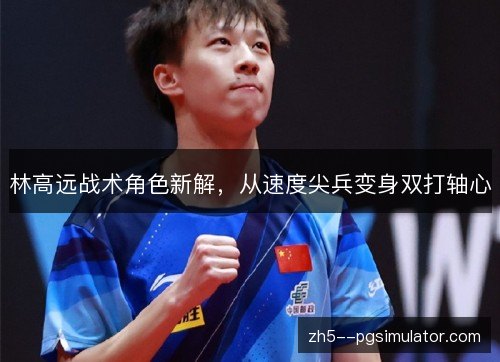 林高远战术角色新解,从速度尖兵变身双打轴心 林高远战术角色新解,从速度尖兵变身双打轴心
