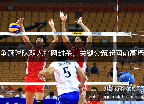 争冠球队双人拦网封杀,关键分筑起网前高墙 争冠球队双人拦网封杀,关键分筑起网前高墙