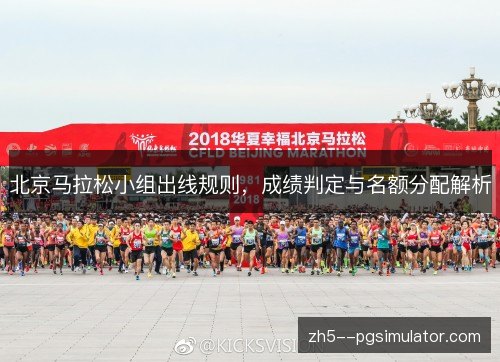 北京马拉松小组出线规则,成绩判定与名额分配解析 北京马拉松小组出线规则,成绩判定与名额分配解析