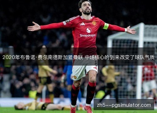 2020年布鲁诺·费尔南德斯加盟曼联 中场核心的到来改变了球队气质